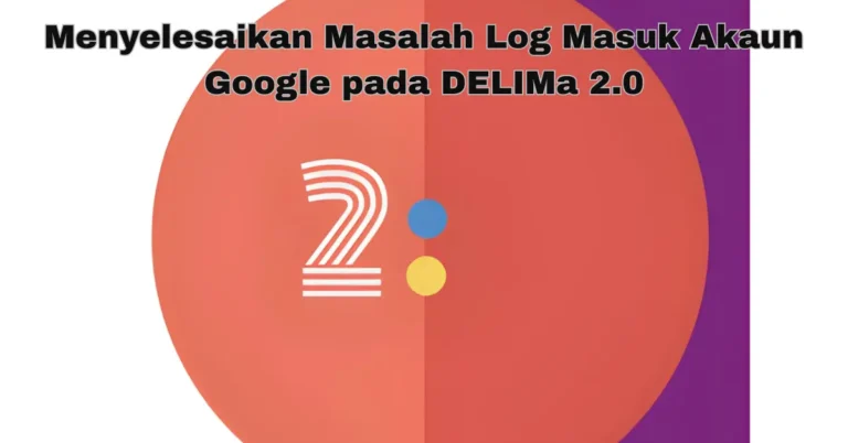 Menyelesaikan Masalah Log Masuk Akaun Google pada DELIMa 2.0