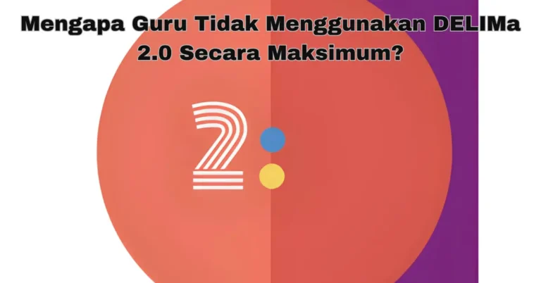 Mengapa Guru Tidak Menggunakan DELIMa 2.0 Secara Maksimum?