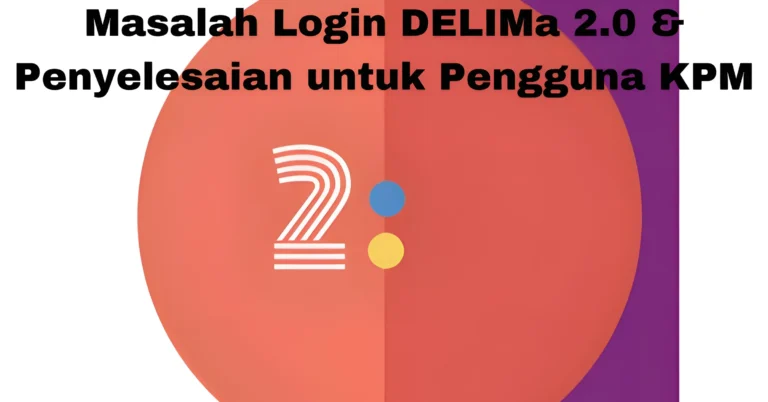 Masalah Login DELIMa 2.0 & Penyelesaian untuk Pengguna KPM