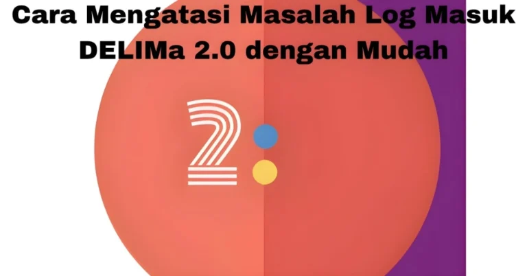 Cara Mengatasi Masalah Log Masuk DELIMa 2.0 dengan Mudah