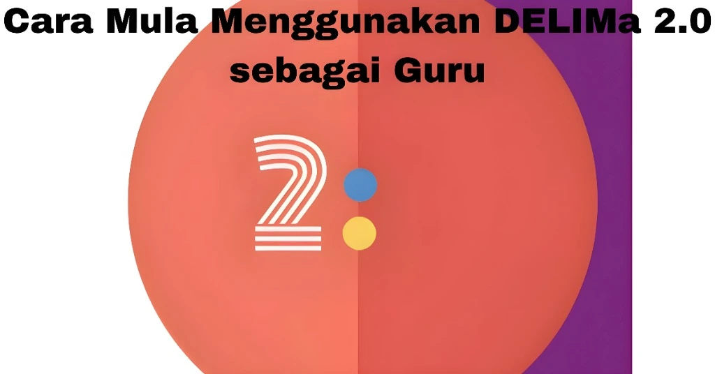Cara Mula Menggunakan DELIMa 2.0 sebagai Guru