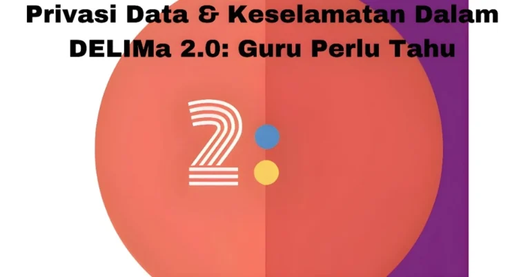 Privasi Data & Keselamatan Dalam DELIMa 2.0: Guru Perlu Tahu